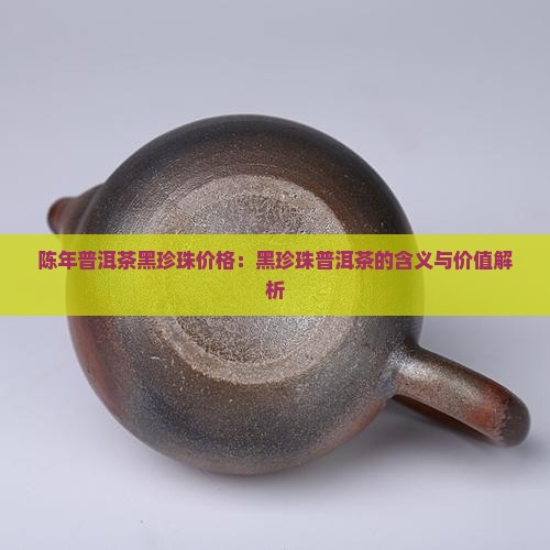 陈年普洱茶黑珍珠价格