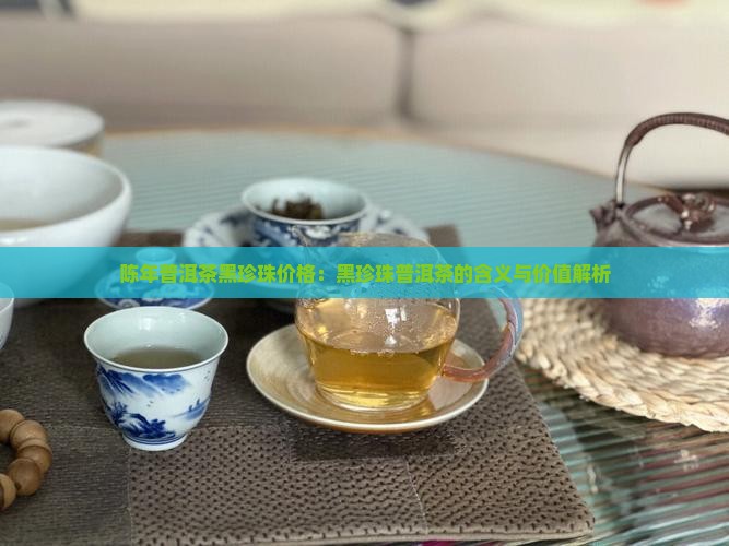 陈年普洱茶黑珍珠价格
