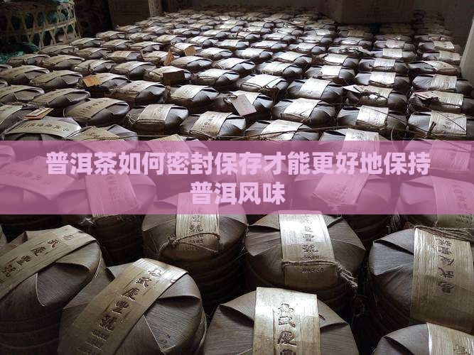 普洱茶密封怎样做的好一点