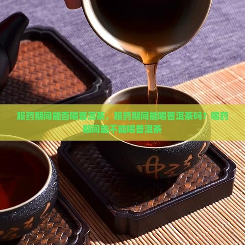 服药期间能否喝普洱茶
