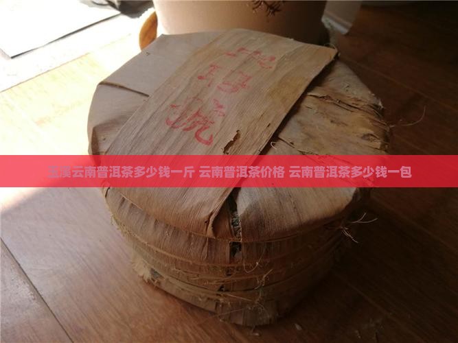 玉溪云南普洱茶多少钱一斤
