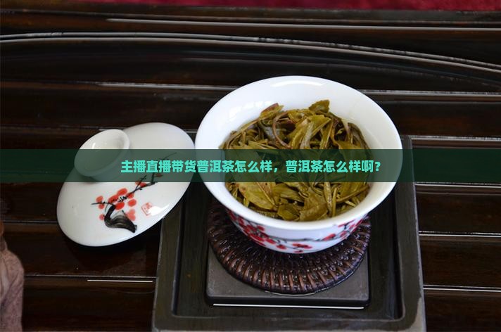 主播带货普洱茶怎么样啊
