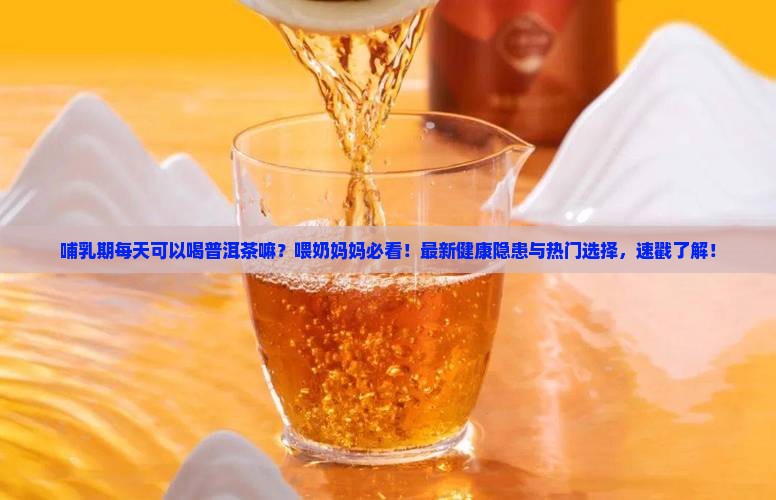 哺乳期每天可以喝普洱茶嘛