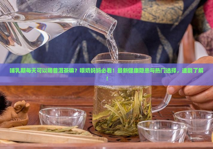 哺乳期每天可以喝普洱茶嘛