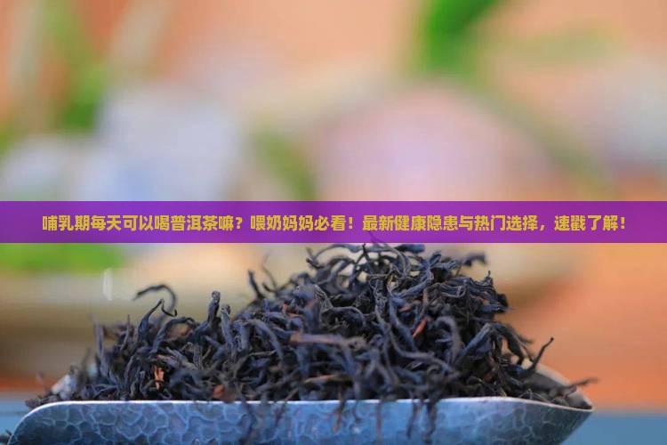 哺乳期每天可以喝普洱茶嘛