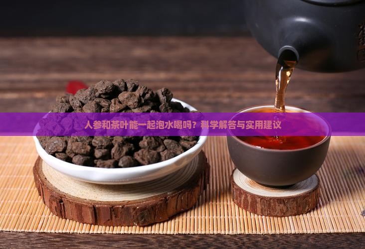 人参和茶叶能一起泡水喝吗