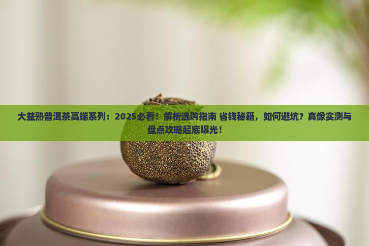大益熟普洱茶高端系列