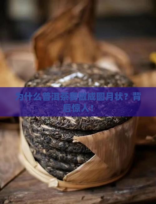 为什么普洱茶要做成圆月状