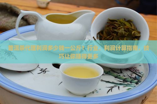 普洱茶代理利润多少钱一公斤
