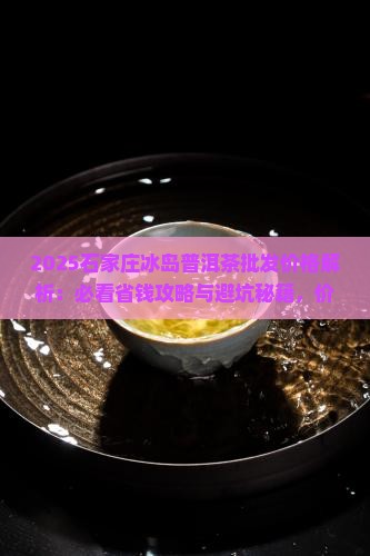 石家庄冰岛普洱茶批发价格 石家庄冰岛普洱茶批发价格