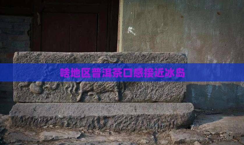 啥地区的茶口感接近冰岛