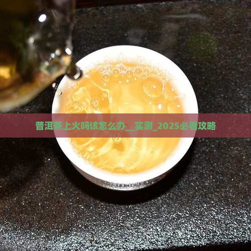 普洱茶上火吗该怎么办