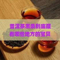 普洱茶黑条是哪里的特产 普洱茶黑条是哪里的特产