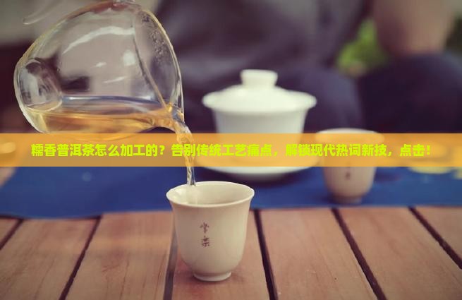 糯香普洱茶怎么加工的