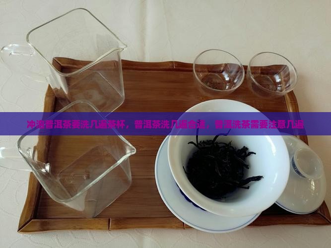 冲泡普洱茶要洗几遍茶杯