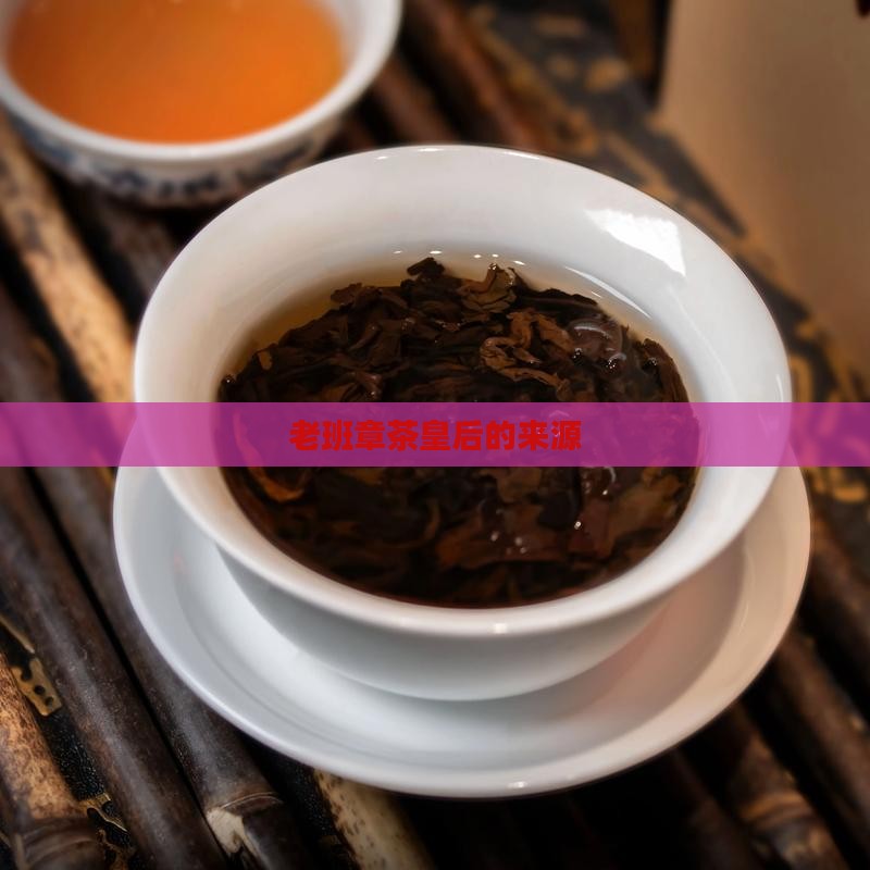 老班章茶皇后的来源