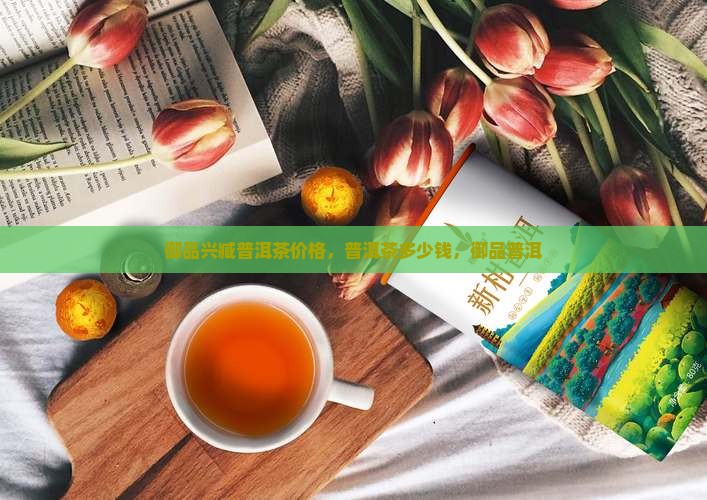 御品兴臧普洱茶多少钱
