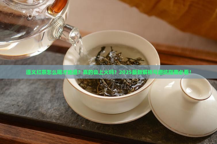 遵义红茶怎么样喝茶叶上火吗