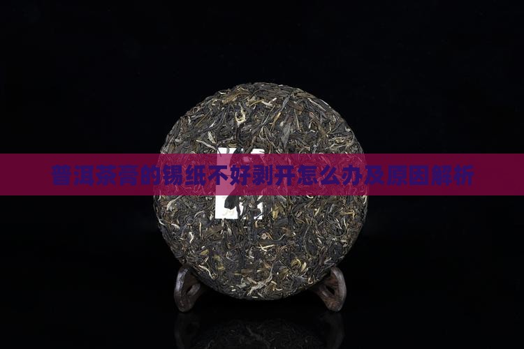 普洱茶膏的锡纸不好剥开