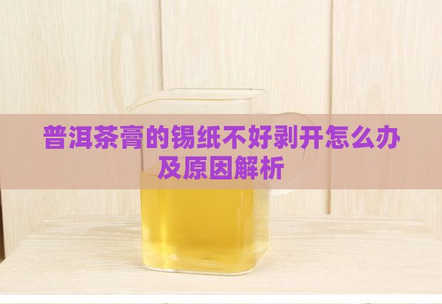 普洱茶膏的锡纸不好剥开
