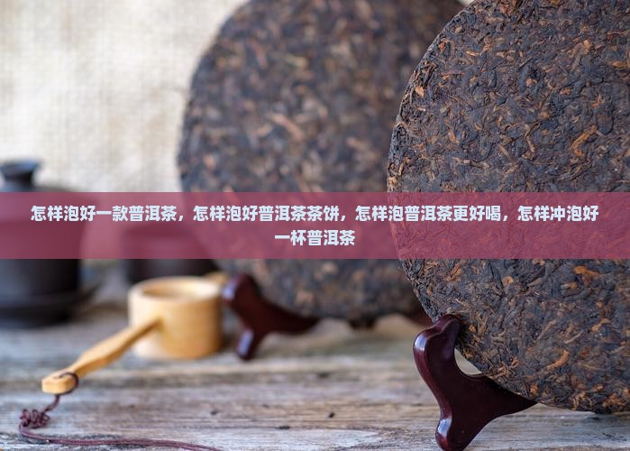 怎样泡好一款普洱茶 怎样泡好一款普洱茶