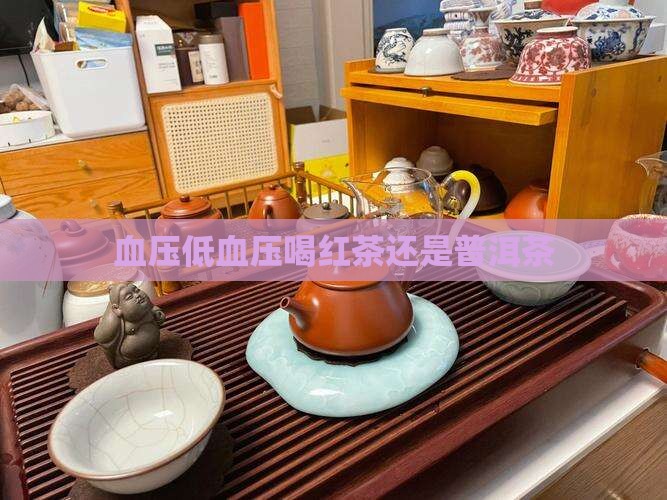 血压低喝红茶还是普洱茶