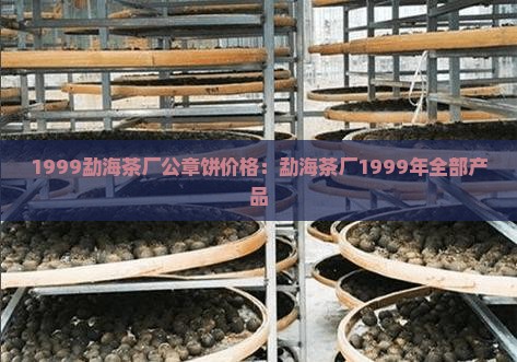 1999勐海茶厂公章饼价格