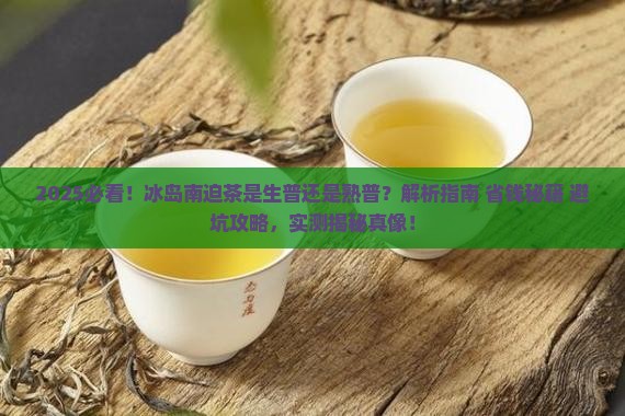冰岛南迫茶是生普还是熟普