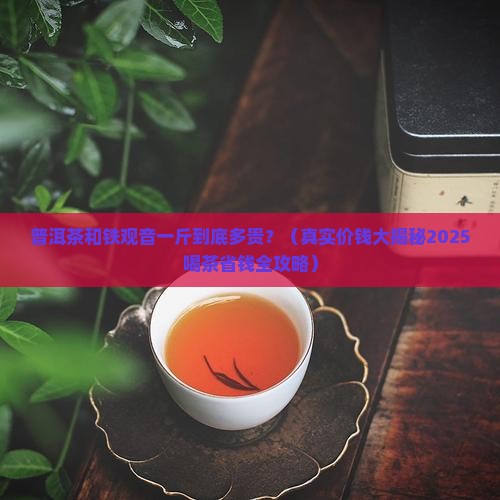 普洱茶铁观音价钱一斤贵吗