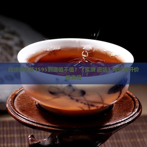 白沙溪官茶记忆1595价格