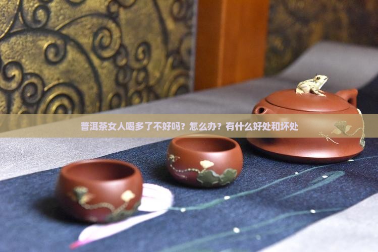 普洱茶女人喝多了不好吗
