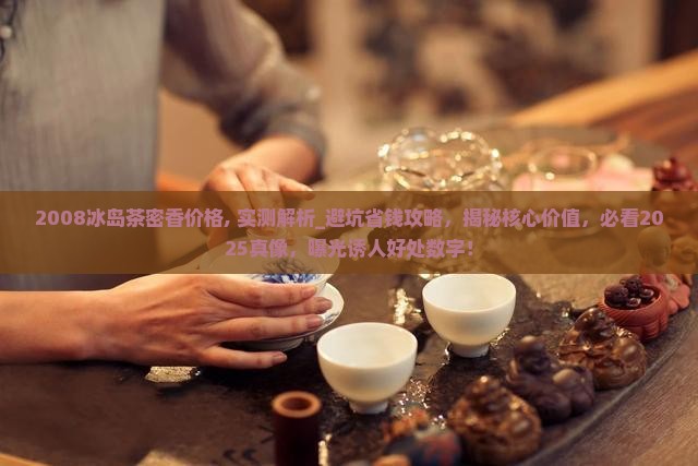 2008冰岛茶密香价格