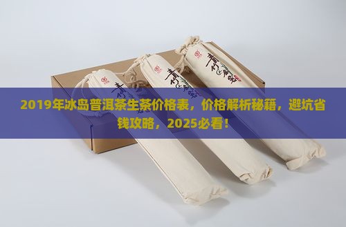 2019年冰岛普洱茶生茶价格表