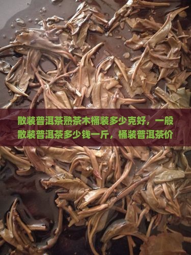 散装普洱茶熟茶木桶装多少克