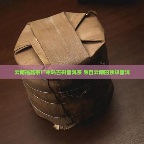 云南福鑫茶厂冰岛古树茶