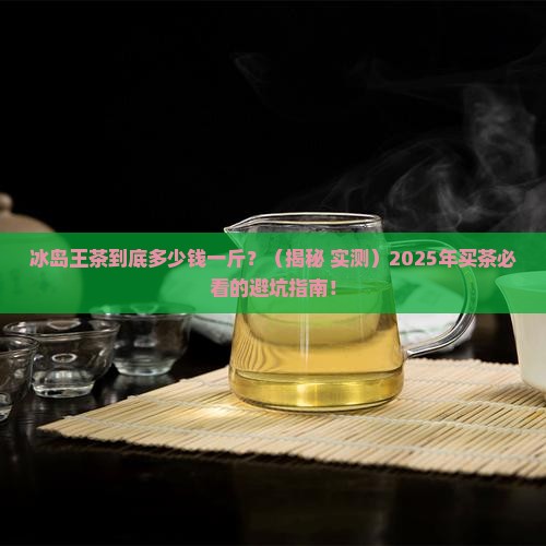 冰岛王茶多少钱一斤
