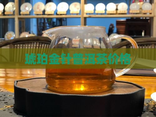 琥珀金针普洱茶价格