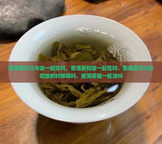 普洱茶可以与饭一起吃吗