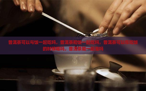 普洱茶可以与饭一起吃吗