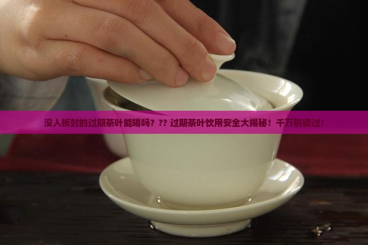 没人拆封的过期茶叶能喝吗