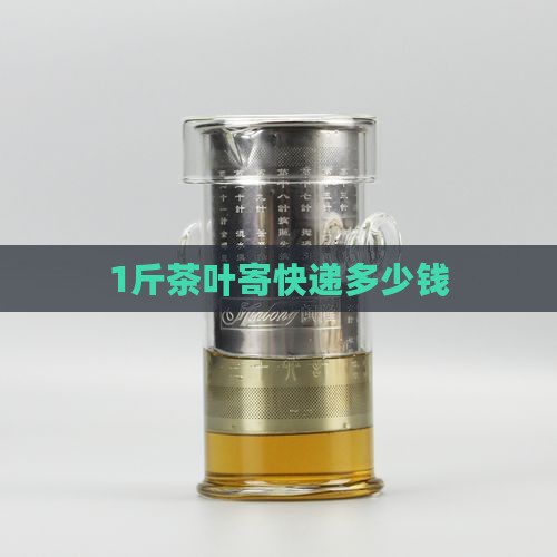 1斤茶叶寄快递多少钱
