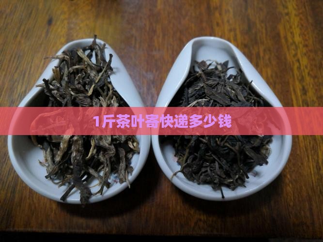 1斤茶叶寄快递多少钱
