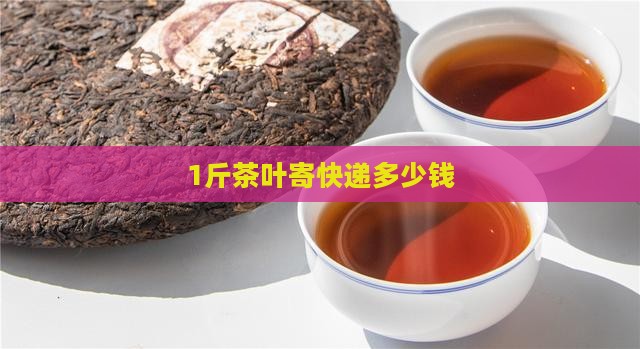 1斤茶叶寄快递多少钱
