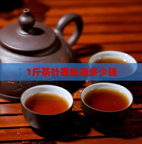 1斤茶叶寄快递多少钱