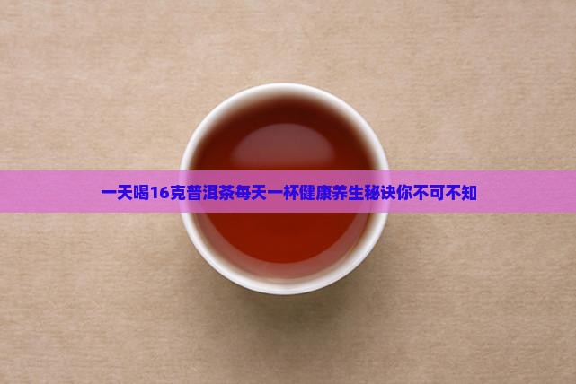 一天喝16克普洱茶 一天喝16克普洱茶