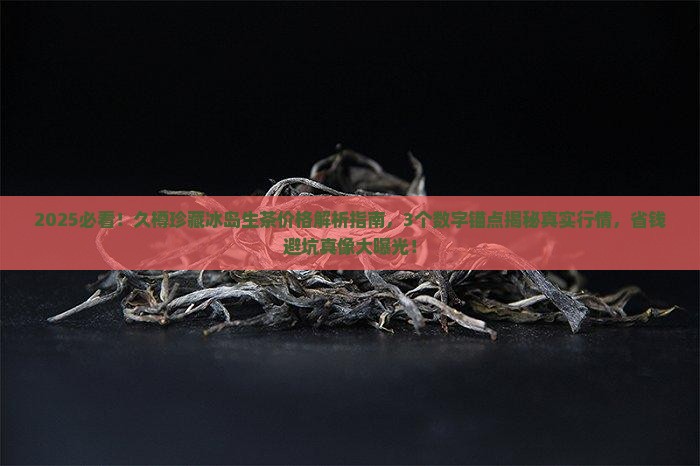 久樽珍藏冰岛生茶价格