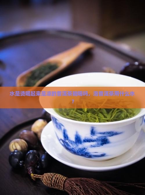 水是烫喝起来是凉的普洱茶