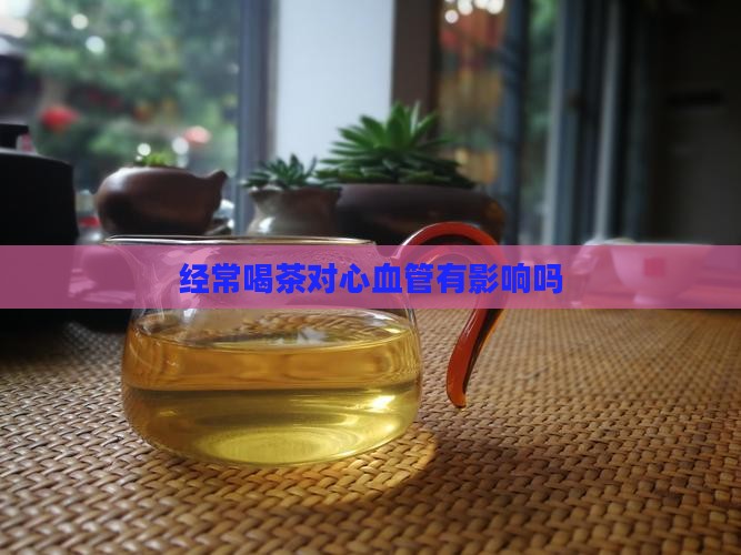 经常喝茶对心血管有影响吗