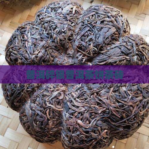 熟普洱茶饼茶砖碎银