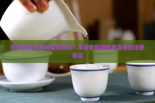 前列腺术后能喝普洱茶吗